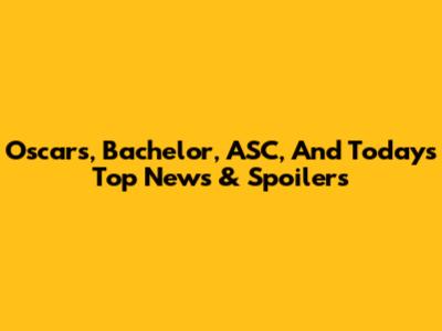 Oscars, Bachelor, ASC, And Today's Top News & Spoilers