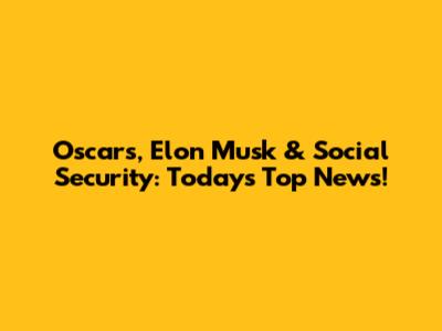 Oscars, Elon Musk & Social Security: Today's Top News!