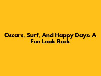 Oscars, Surf, And Happy Days: A Fun Look Back