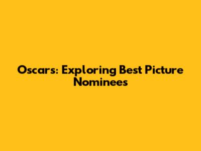 Oscars: Exploring Best Picture Nominees