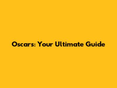 Oscars: Your Ultimate Guide