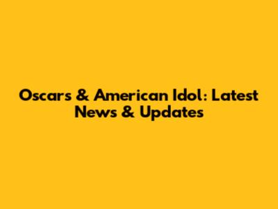 Oscars & American Idol: Latest News & Updates