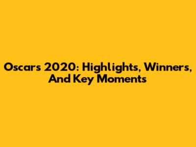 Oscars 2020: Highlights, Winners, And Key Moments