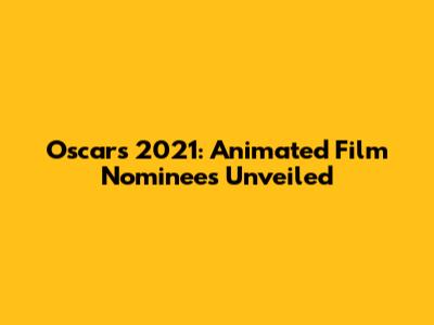 Oscars 2021: Animated Film Nominees Unveiled