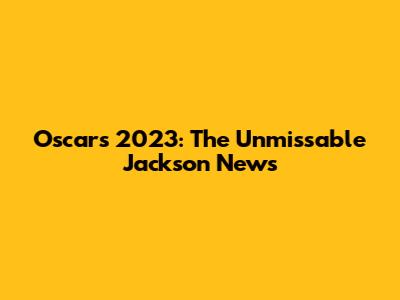 Oscars 2023: The Unmissable Jackson News