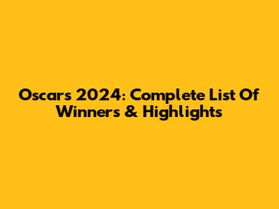 Oscars 2024: Complete List Of Winners & Highlights