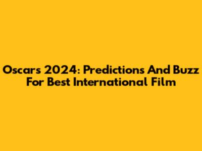 Oscars 2024: Predictions And Buzz For Best International Film