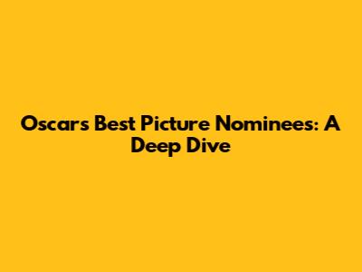 Oscars Best Picture Nominees: A Deep Dive