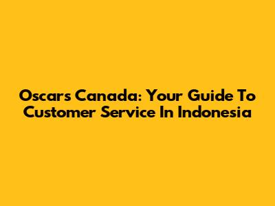 Oscars Canada: Your Guide To Customer Service In Indonesia