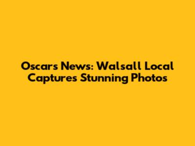 Oscars News: Walsall Local Captures Stunning Photos