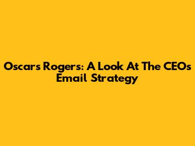 Oscars Rogers: A Look At The CEO's Email Strategy