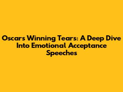 Oscars Winning Tears: A Deep Dive Into Emotional Acceptance Speeches