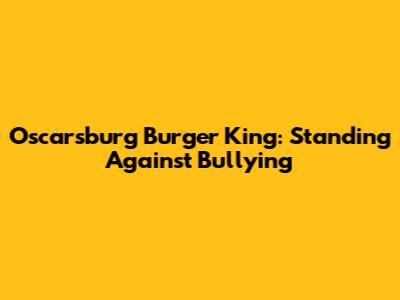Oscarsburg Burger King: Standing Against Bullying