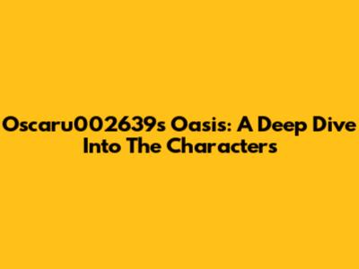 Oscaru002639s Oasis: A Deep Dive Into The Characters