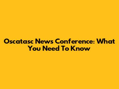 Oscatasc News Conference: What You Need To Know