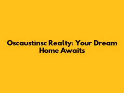 Oscaustinsc Realty: Your Dream Home Awaits