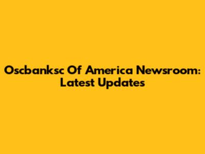 Oscbanksc Of America Newsroom: Latest Updates
