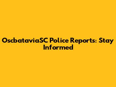 OscbataviaSC Police Reports: Stay Informed