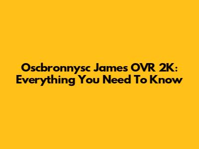 Oscbronnysc James OVR 2K: Everything You Need To Know