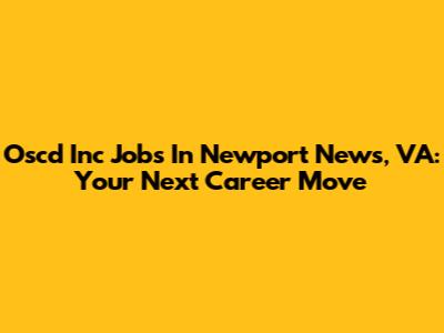 Oscd Inc Jobs In Newport News, VA: Your Next Career Move