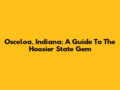 Osceloa, Indiana: A Guide To The Hoosier State Gem