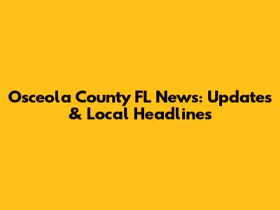 Osceola County FL News: Updates & Local Headlines