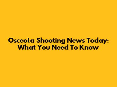 Osceola Shooting News Today: What You Need To Know