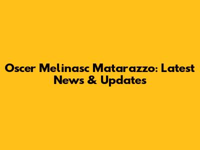 Oscer Melinasc Matarazzo: Latest News & Updates