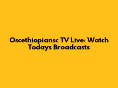 Oscethiopiansc TV Live: Watch Today's Broadcasts