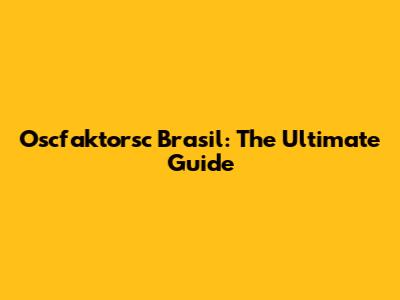 Oscfaktorsc Brasil: The Ultimate Guide