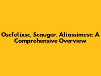 Oscfelixsc, Scauger, Aliassimesc: A Comprehensive Overview