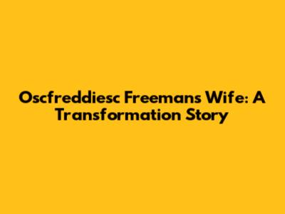 Oscfreddiesc Freeman's Wife: A Transformation Story