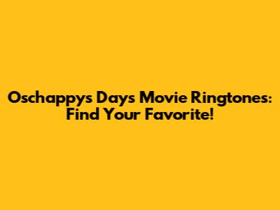 Oschappy's Days Movie Ringtones: Find Your Favorite!
