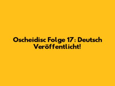 Oscheidisc Folge 17: Deutsch Veröffentlicht!