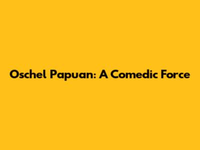 Oschel Papuan: A Comedic Force