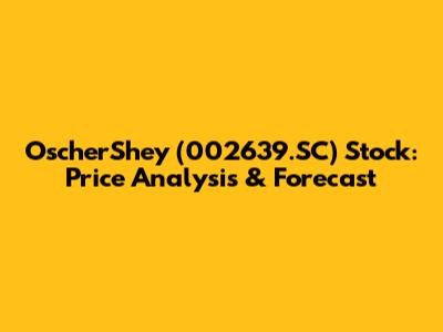 OscherShey (002639.SC) Stock: Price Analysis & Forecast