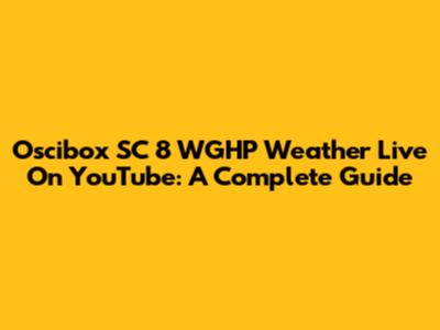 Oscibox SC 8 WGHP Weather Live On YouTube: A Complete Guide