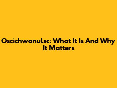 Oscichwanulsc: What It Is And Why It Matters