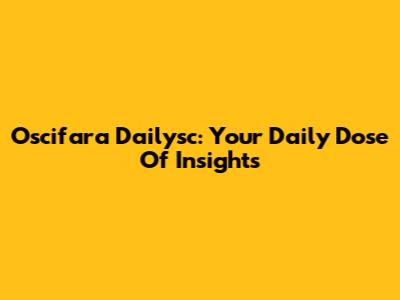 Oscifara Dailysc: Your Daily Dose Of Insights