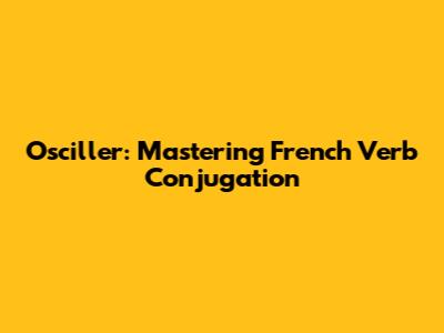 Osciller: Mastering French Verb Conjugation