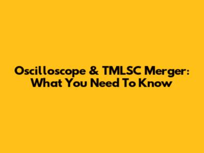 Oscilloscope & TMLSC Merger: What You Need To Know