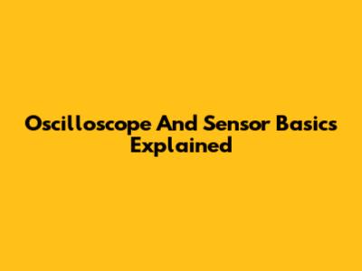 Oscilloscope And Sensor Basics Explained