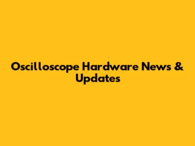 Oscilloscope Hardware News & Updates