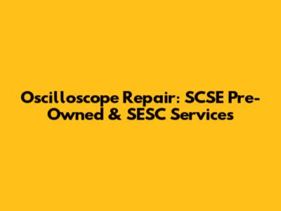 Oscilloscope Repair: SCSE Pre-Owned & SESC Services