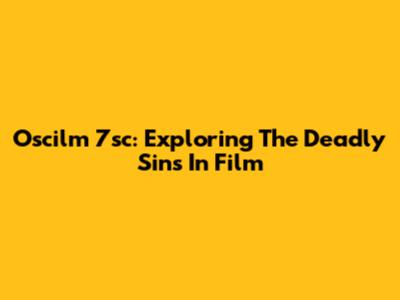 Oscilm 7sc: Exploring The Deadly Sins In Film
