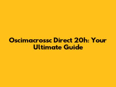 Oscimacrossc Direct 20h: Your Ultimate Guide