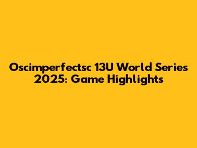 Oscimperfectsc 13U World Series 2025: Game Highlights