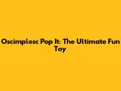 Oscimplesc Pop It: The Ultimate Fun Toy