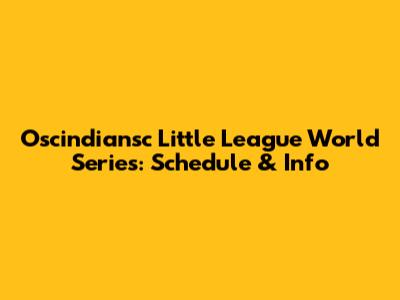 Oscindiansc Little League World Series: Schedule & Info
