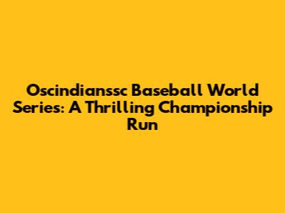 Oscindianssc Baseball World Series: A Thrilling Championship Run
